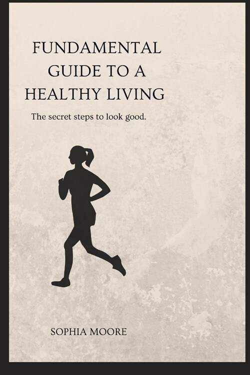 Fundamental guide to living a healthy lifestyle: The secret steps to look good (Paperback)