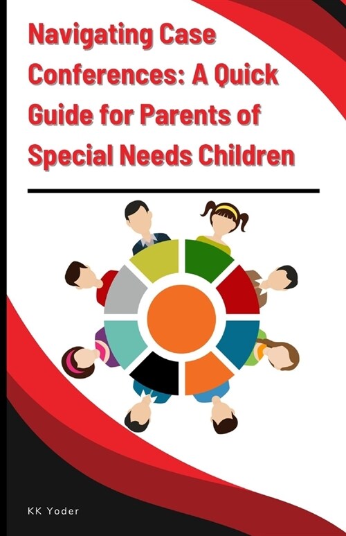Navigating Case Conferences: A Quick Guide for Parents of Special Needs Children (Paperback)