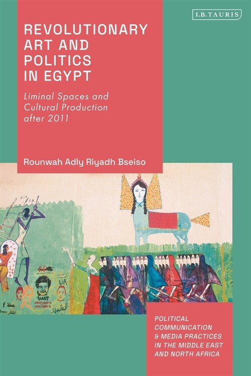 Revolutionary Art and Politics in Egypt : Liminal Spaces and Cultural Production After 2011 (Paperback)