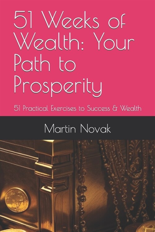 51 Weeks of Wealth: Your Path to Prosperity: 51 Practical Exercises to Success & Wealth (Paperback)