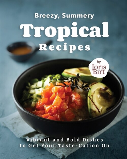 Breezy, Summery Tropical Recipes: Vibrant and Bold Dishes to Get Your Taste-Cation On (Paperback)