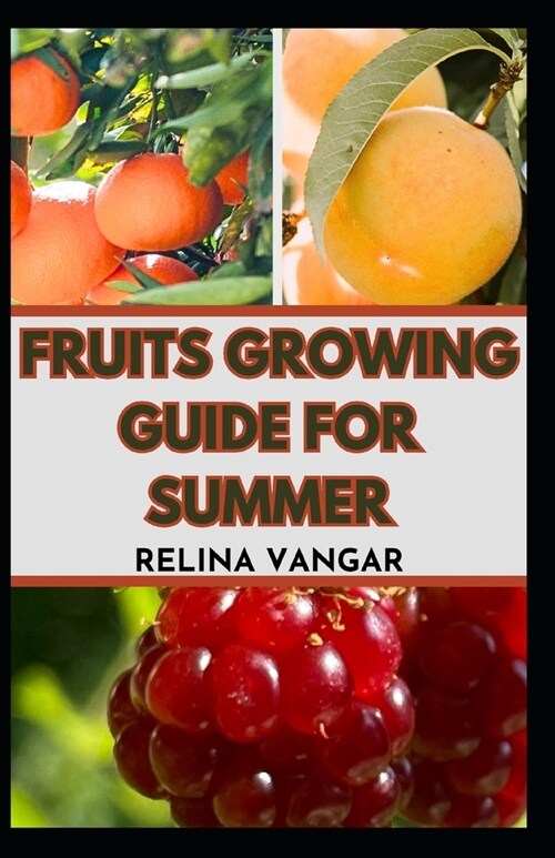 Fruits Growing Guide for Summer: The Comprehensive Gardening Manual on How to Grow 5-Fruits (Paperback)