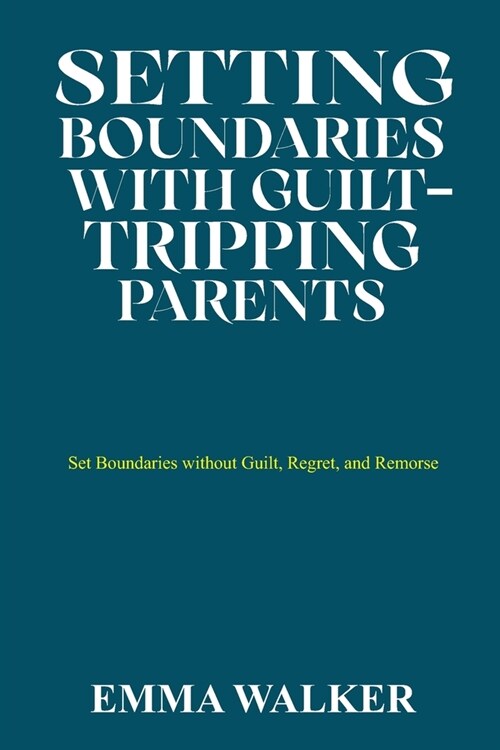 Setting Boundaries with Guilt-Tripping Parents: Set Boundaries without Guilt, Regret, and Remorse (Paperback)