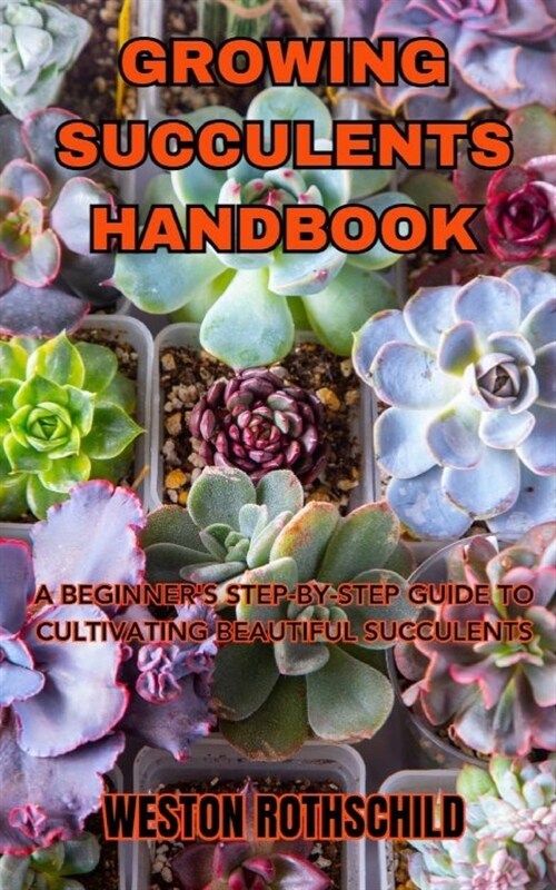 Growing Succulents Handbook: A Beginners Step-By-Step Guide to Cultivating Beautiful Succulents (Paperback)