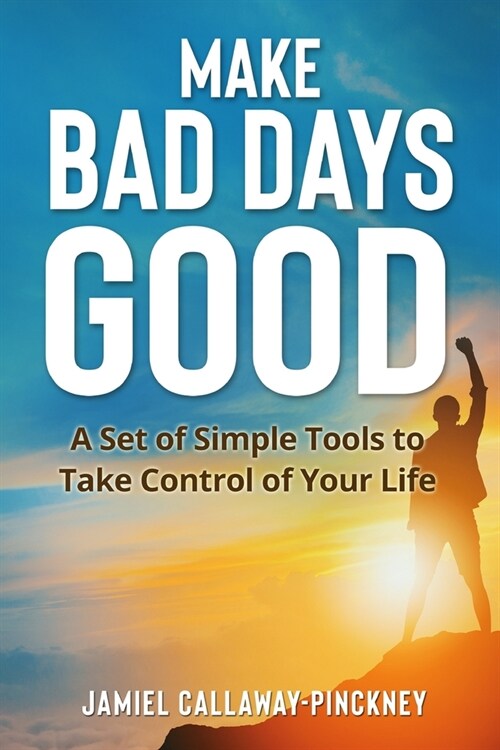 Make Bad Days Good: A Set of Simple Tools to Take Control of Your Life (Paperback)