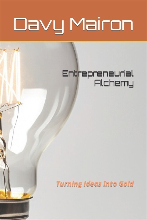 Entrepreneurial Alchemy: Turning Ideas into Gold (Paperback)