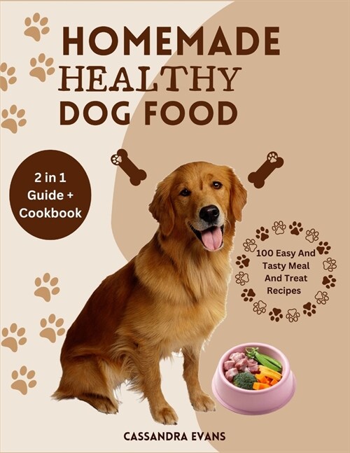 Homemade Healthy Dog Food: 2 in 1 Guide + Cookbook 100 Easy and Tasty Meal and Treat Recipes (Paperback)