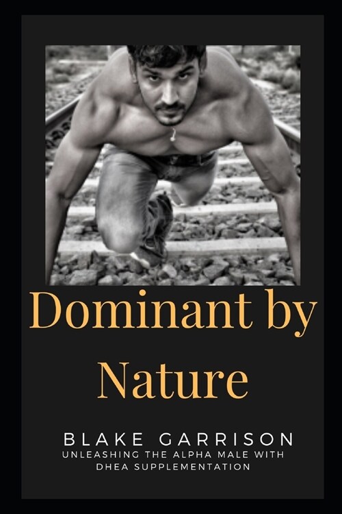 Dominant by Nature: Unleashing the Alpha Male with DHEA Supplementation (Paperback)