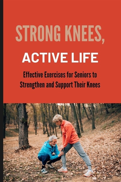 Strong Knees, Active Life: Effective Exercises for Seniors to Strengthen and Support Their Knees (Paperback)