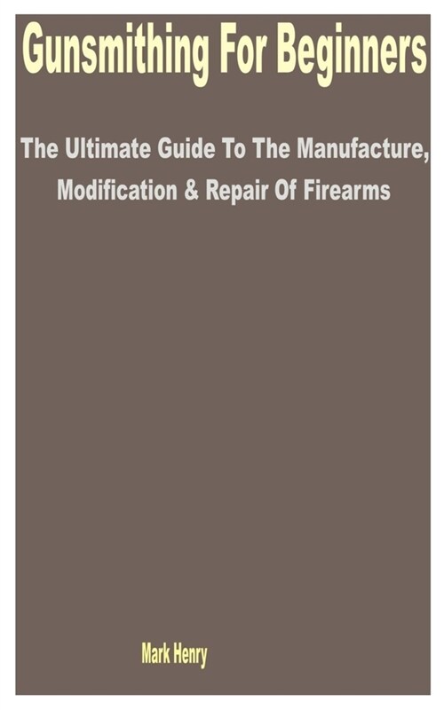 Gunsmithing for Beginners: The Ultimate Guide to the Manufacture, Modification & Repair of Firearms (Paperback)