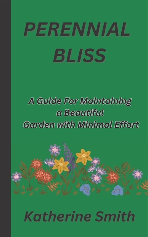 Perennial Bliss: A Guide For Maintaining a Beautiful Garden with Minimal Effort (Paperback)