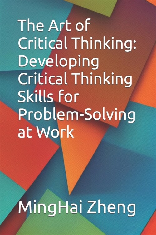 The Art of Critical Thinking: Developing Critical Thinking Skills for Problem-Solving at Work (Paperback)