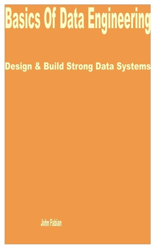 Basics of Data Engineering: Design & Build Strong Data Systems (Paperback)