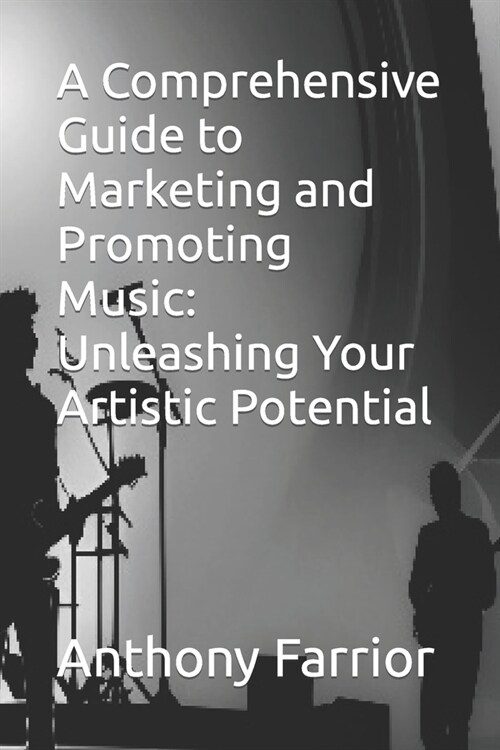 A Comprehensive Guide to Marketing and Promoting Music: Unleashing Your Artistic Potential (Paperback)