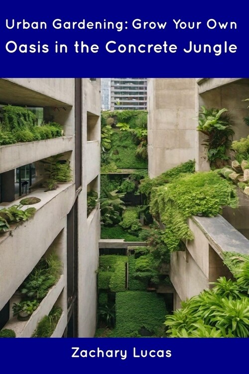 Urban Gardening: Grow Your Own Oasis in the Concrete Jungle (Paperback)