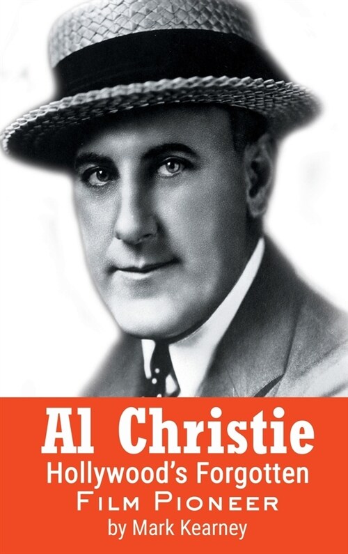 Al Christie (hardback): Hollywoods Forgotten Film Pioneer (Hardcover)