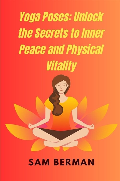 Yoga Poses: Unlock the Secrets to Inner Peace and Physical Vitality (Paperback)