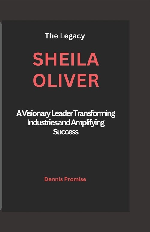 The Legacy Sheila Oliver: A Visionary Leader Transforming Industries and Amplifying Success (Paperback)