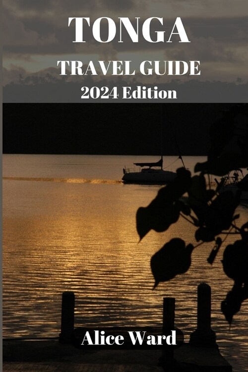 TONGA TRAVEL GUIDE 2024 Edition: Unveiling the Hidden Gems: A Comprehensive Journey through Tonga (Paperback)