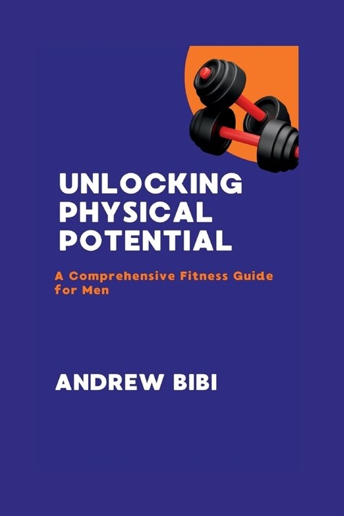 Unlocking Physical Potential: A Comprehensive Fitness Guide for Men (Paperback)