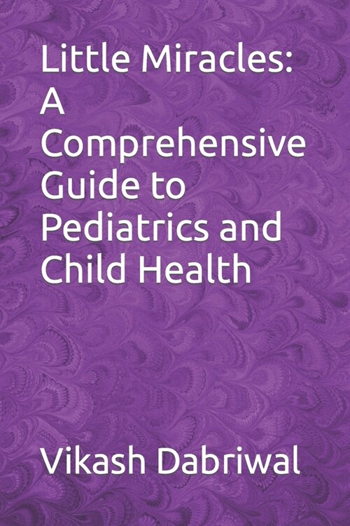 Little Miracles: A Comprehensive Guide to Pediatrics and Child Health (Paperback)