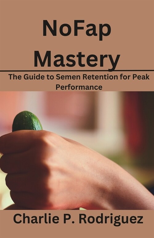 NoFap Mastery: The Guide to Semen Retention for Peak Performance (Paperback)