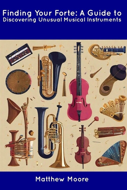 Finding Your Forte: A Guide to Discovering Unusual Musical Instruments (Paperback)