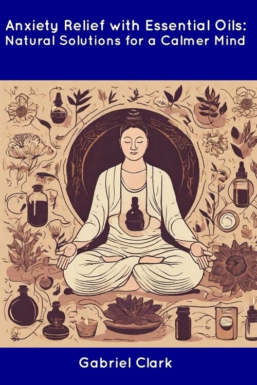 Anxiety Relief with Essential Oils: Natural Solutions for a Calmer Mind (Paperback)