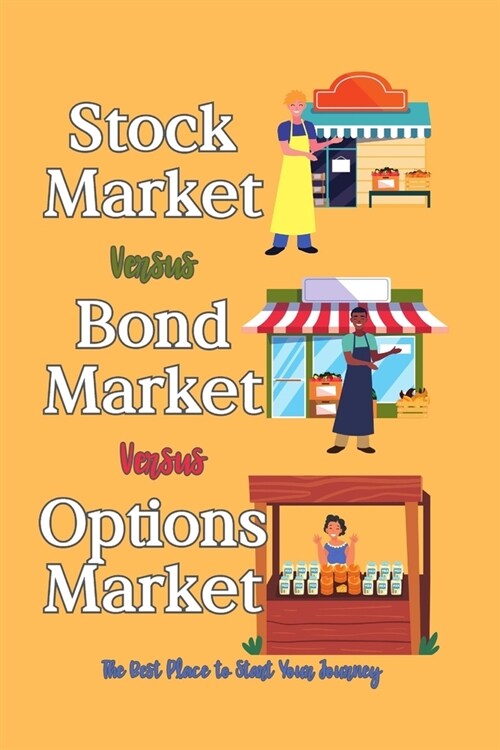 Stock Market vs. Bond Market vs. Options Market: The Best Place to Start Your Journey (Paperback)