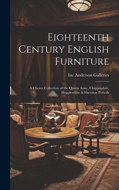 Eighteenth Century English Furniture: a Choice Collection of the Queen Anne, Chippendale, Hepplewhite & Sheraton Periods (Hardcover)