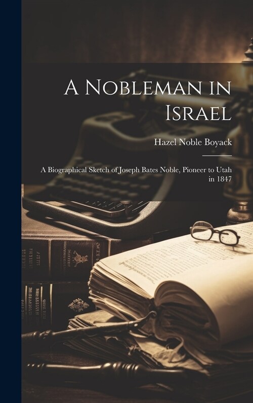 A Nobleman in Israel; a Biographical Sketch of Joseph Bates Noble, Pioneer to Utah in 1847 (Hardcover)