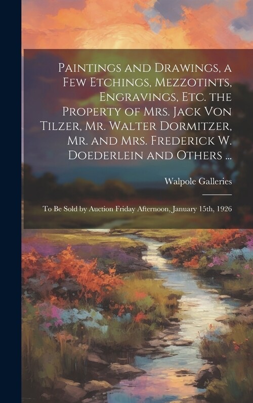 Paintings and Drawings, a Few Etchings, Mezzotints, Engravings, Etc. the Property of Mrs. Jack Von Tilzer, Mr. Walter Dormitzer, Mr. and Mrs. Frederic (Hardcover)