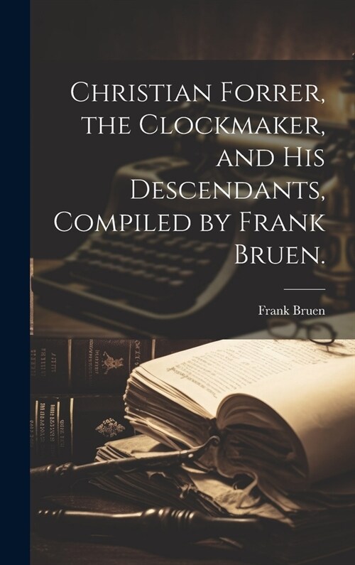 Christian Forrer, the Clockmaker, and His Descendants, Compiled by Frank Bruen. (Hardcover)
