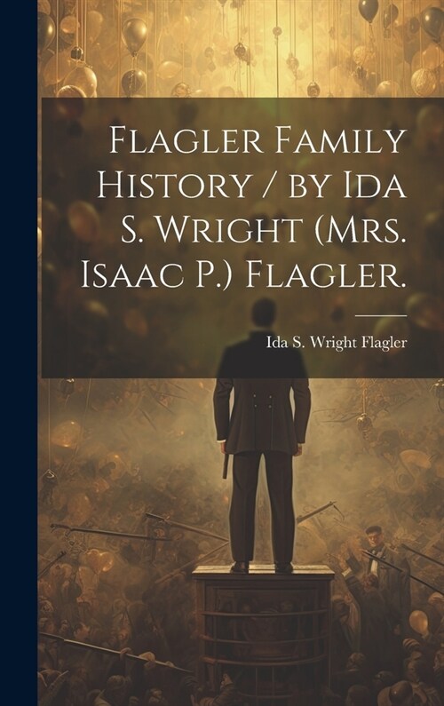 Flagler Family History / by Ida S. Wright (Mrs. Isaac P.) Flagler. (Hardcover)