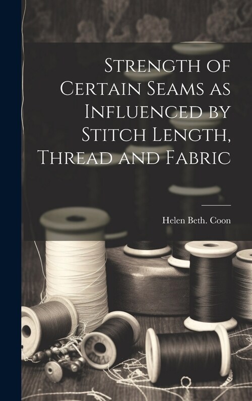 Strength of Certain Seams as Influenced by Stitch Length, Thread and Fabric (Hardcover)