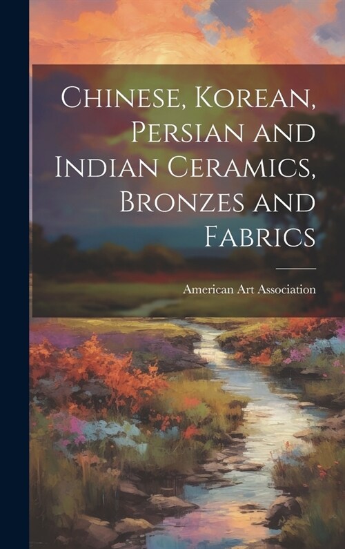 Chinese, Korean, Persian and Indian Ceramics, Bronzes and Fabrics (Hardcover)