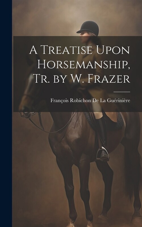 A Treatise Upon Horsemanship, Tr. by W. Frazer (Hardcover)