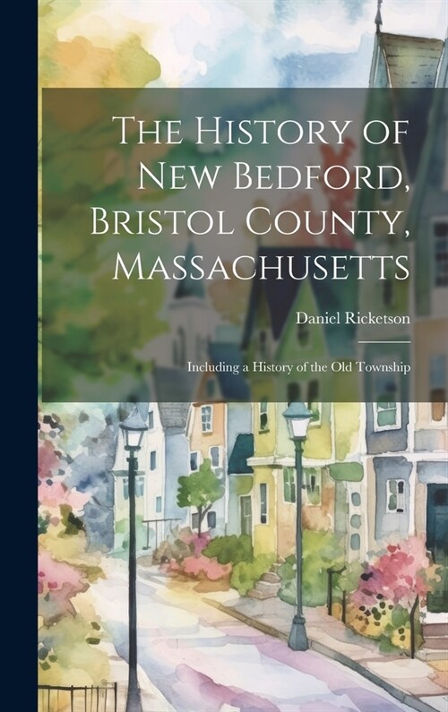 The History of New Bedford, Bristol County, Massachusetts: Including a History of the old Township (Hardcover)