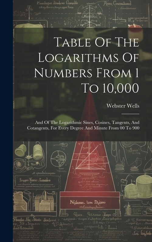 Table Of The Logarithms Of Numbers From 1 To 10,000: And Of The Logarithmic Sines, Cosines, Tangents, And Cotangents, For Every Degree And Minute From (Hardcover)