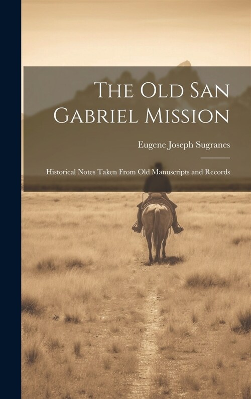 The old San Gabriel Mission; Historical Notes Taken From old Manuscripts and Records (Hardcover)