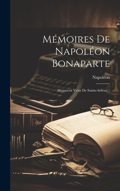 M?oires De Napol?n Bonaparte: Manuscrit Venu De Sainte-h??e... (Hardcover)