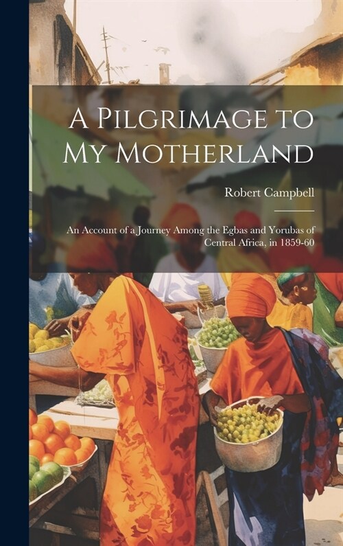 A Pilgrimage to My Motherland: An Account of a Journey Among the Egbas and Yorubas of Central Africa, in 1859-60 (Hardcover)