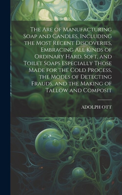 The Are of Manufacturing Soap and Candles, Including the Most Recent Discoveries, Embracing All Kinds of Ordinary Hard, Soft, and Toilet Soaps Especia (Hardcover)