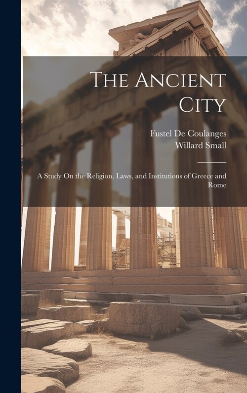 The Ancient City: A Study On the Religion, Laws, and Institutions of Greece and Rome (Hardcover)