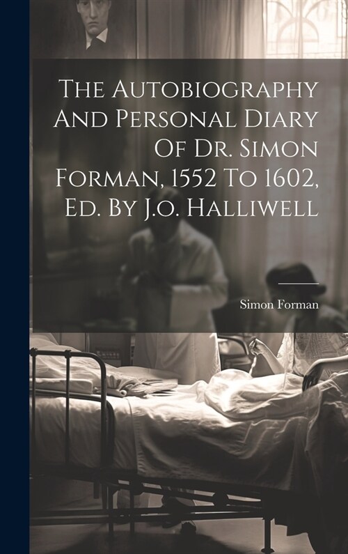 The Autobiography And Personal Diary Of Dr. Simon Forman, 1552 To 1602, Ed. By J.o. Halliwell (Hardcover)