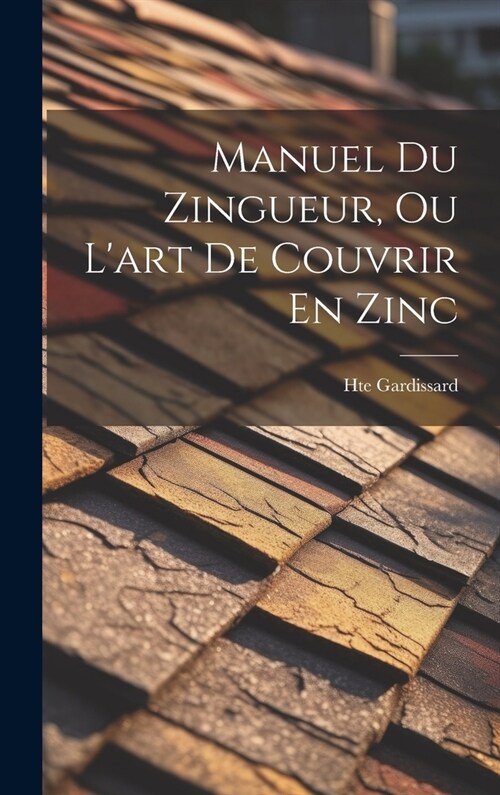 Manuel Du Zingueur, Ou Lart De Couvrir En Zinc (Hardcover)