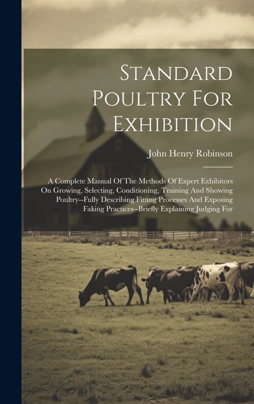 Standard Poultry For Exhibition: A Complete Manual Of The Methods Of Expert Exhibitors On Growing, Selecting, Conditioning, Training And Showing Poult (Hardcover)