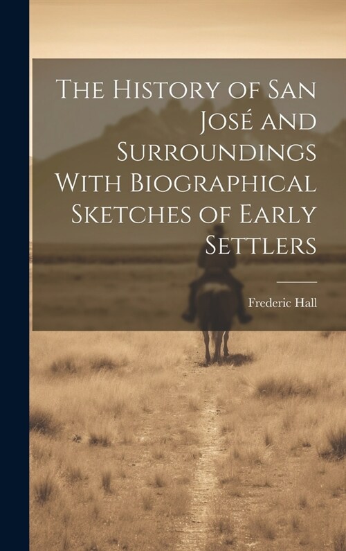 The History of San Jos?and Surroundings With Biographical Sketches of Early Settlers (Hardcover)