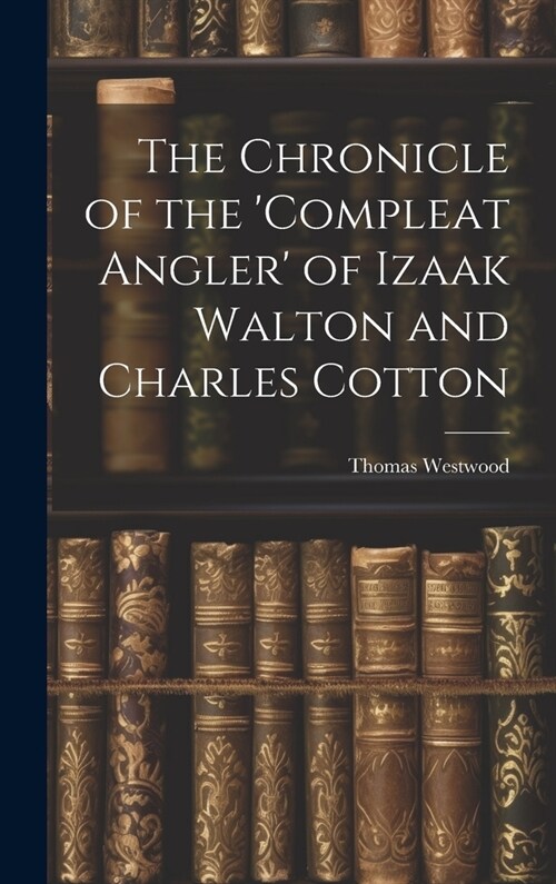 The Chronicle of the Compleat Angler of Izaak Walton and Charles Cotton (Hardcover)