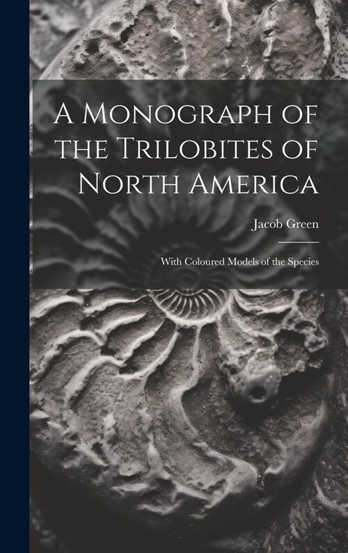 A Monograph of the Trilobites of North America: With Coloured Models of the Species (Hardcover)